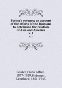 Bering`s voyages; an account of the efforts of the Russians to determine the relation of Asia and America. v. 1
