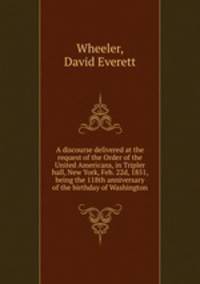 A discourse delivered at the request of the Order of the United Americans, in Tripler hall, New York, Feb. 22d, 1851, being the 118th anniversary of the birthday of Washington