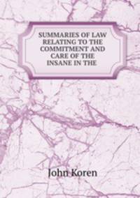 SUMMARIES OF LAW RELATING TO THE COMMITMENT AND CARE OF THE INSANE IN THE .