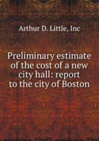 Preliminary estimate of the cost of a new city hall: report to the city of Boston