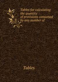 Tables for calculating the quantity of provisions consumed by any number of .