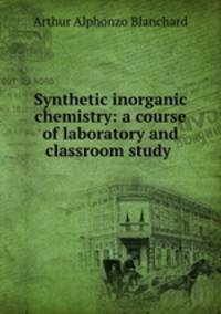 Synthetic inorganic chemistry: a course of laboratory and classroom study .