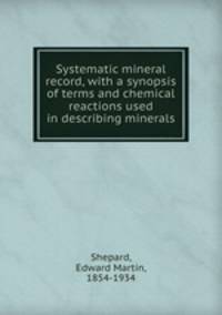 Systematic mineral record, with a synopsis of terms and chemical reactions used in describing minerals