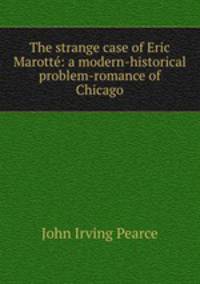 The strange case of Eric Marott: a modern-historical problem-romance of Chicago