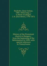 History of the Protestant church in Hungary : from the beginning of the Reformation to 1850; with special reference to Transylvania