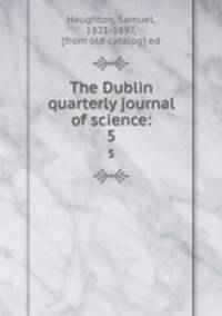 The Dublin quarterly journal of science:. 5