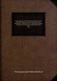 Annual reports of the president and directors and the chief engineer and superintendent of the Wilmington & Weldon R.R. Co., with the proceedings of the general meeting of stockholders serial. 1868