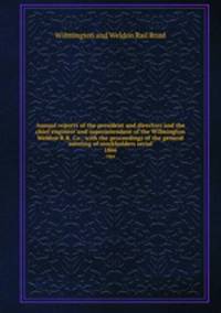 Annual reports of the president and directors and the chief engineer and superintendent of the Wilmington & Weldon R.R. Co., with the proceedings of the general meeting of stockholders serial. 1866