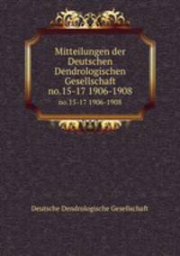 Mitteilungen der Deutschen Dendrologischen Gesellschaft. no.15-17, 1906-1908