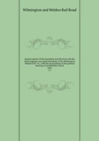 Annual reports of the president and directors and the chief engineer and superintendent of the Wilmington & Weldon R.R. Co., with the proceedings of the general meeting of stockholders serial. 1863