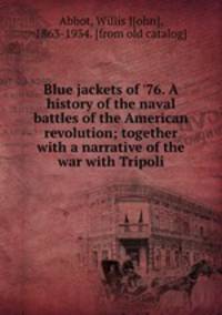 Blue jackets of `76. A history of the naval battles of the American revolution; together with a narrative of the war with Tripoli