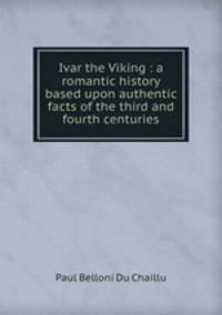 Ivar the Viking : a romantic history based upon authentic facts of the third and fourth centuries