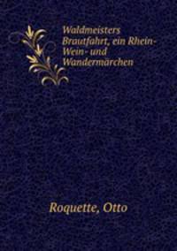 Waldmeisters Brautfahrt, ein Rhein-Wein- und Wandermrchen