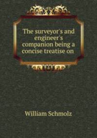 The surveyor`s and engineer`s companion being a concise treatise on .