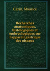 Recherches anatomiques, histologiques et embryologiques sur l`appareil gastrique des oiseaux