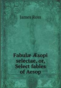 Fabul? ?sopi selectae, or, Select fables of Aesop