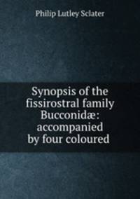 Synopsis of the fissirostral family Bucconid: accompanied by four coloured .