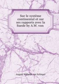 Sur le systme continental et sur ses rapports avec la Suede by A.W. von .