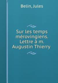 Sur les temps mrovingiens. Lettre m. Augustin Thierry