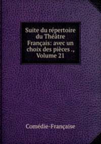 Suite du rpertoire du Thtre Franais: avec un choix des pices ., Volume 21