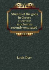 Studies of the gods in Greece at certain sanctuaries recently excavated .