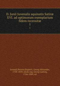 D. Junii Juvenalis aquinatis Satir XVI. ad optimorum exemplarium fidem recensit. 1