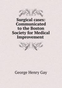Surgical cases: Communicated to the Boston Society for Medical Improvement .