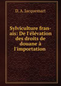 Sylviculture fran-ais: De l`lvation des droits de douane l`importation .