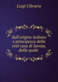 Sull`origine italiane e principesca della real casa di Savoja, dalla quale .