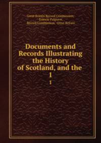 Documents and Records Illustrating the History of Scotland, and the .. 1