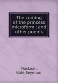 The coming of the princess microform : and other poems