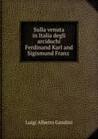 Sulla venuta in Italia degli arciduchi Ferdinand Karl and Sigismund Franz .