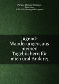 Jugend-Wanderungen, aus meinen Tagebchern fr mich und Andere;