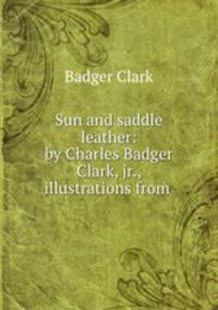 Sun and saddle leather: by Charles Badger Clark, jr., illustrations from .