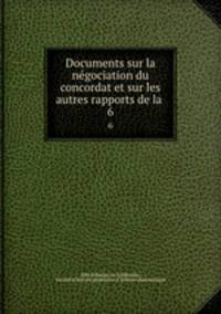 Documents sur la ngociation du concordat et sur les autres rapports de la .. 6