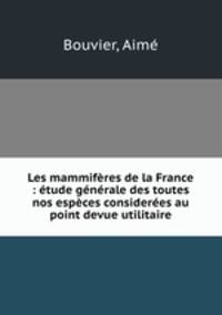 Les mammifres de la France : tude gnrale des toutes nos espces consideres au point devue utilitaire