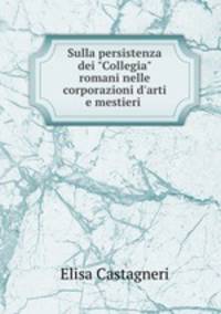 Sulla persistenza dei "Collegia" romani nelle corporazioni d`arti e mestieri .