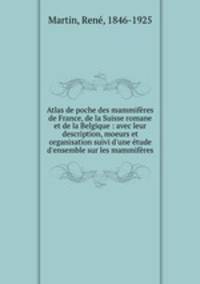 Atlas de poche des mammifres de France, de la Suisse romane et de la Belgique : avec leur description, moeurs et organisation suivi d`une tude d`ensemble sur les mammifres