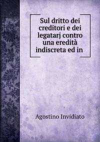 Sul dritto dei creditori e dei legatarj contro una eredit indiscreta ed in .