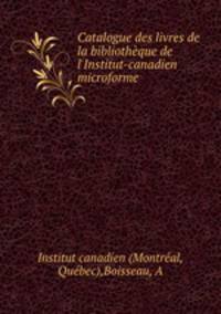 Catalogue des livres de la bibliothque de l`Institut-canadien microforme