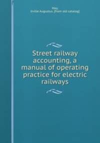 Street railway accounting, a manual of operating practice for electric railways