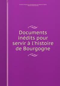 Documents indits pour servir l`histoire de Bourgogne