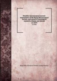 Monthly microscopical journal: transactions of the Royal Microscopical Society, and record of histological research at home and abroad. v.3 1870