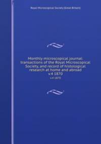 Monthly microscopical journal: transactions of the Royal Microscopical Society, and record of histological research at home and abroad. v.4 1870