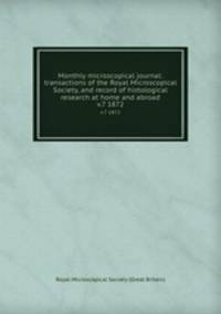 Monthly microscopical journal: transactions of the Royal Microscopical Society, and record of histological research at home and abroad. v.7 1872