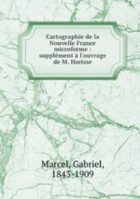 Cartographie de la Nouvelle France microforme : supplment l`ouvrage de M. Harisse