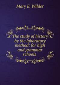 The study of history by the laboratory method: for high and grammar schools .