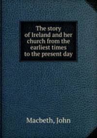 The story of Ireland and her church from the earliest times to the present day