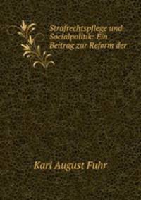 Strafrechtspflege und Socialpolitik: Ein Beitrag zur Reform der .