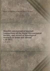 Monthly microscopical journal: transactions of the Royal Microscopical Society, and record of histological research at home and abroad. v.10 1873